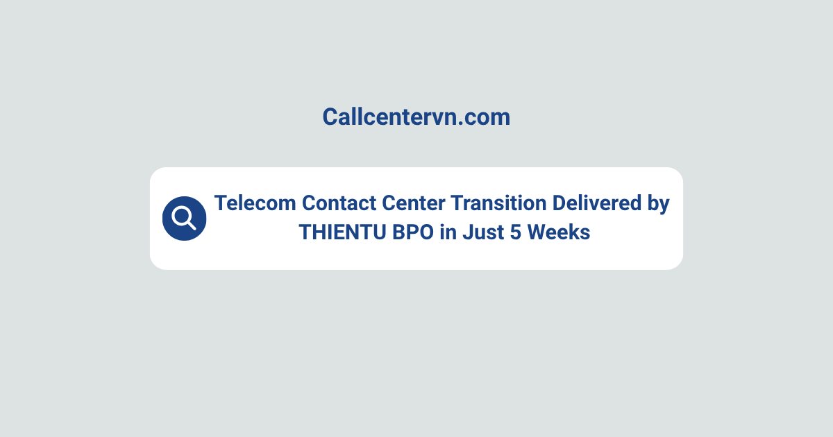 Case Study: Telecom Contact Center Transition Delivered by THIENTU BPO in Just 5 Weeks